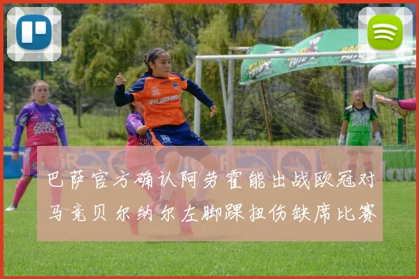 巴萨官方确认阿劳霍能出战欧冠对马竞贝尔纳尔左脚踝扭伤缺席比赛