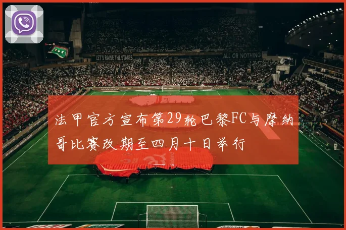 法甲官方宣布第29轮巴黎FC与摩纳哥比赛改期至四月十日举行