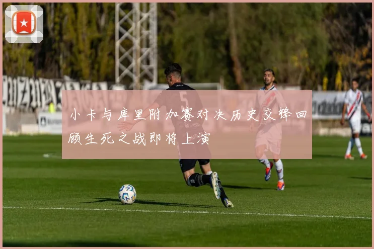 小卡与库里附加赛对决历史交锋回顾生死之战即将上演
