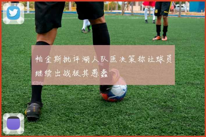 帕金斯批评湖人队医决策称让球员继续出战极其愚蠢