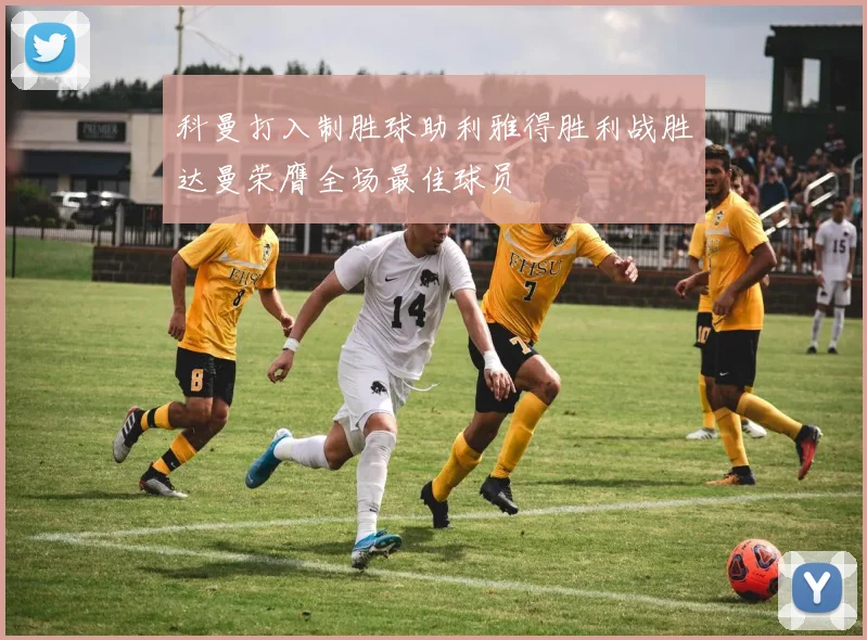 科曼打入制胜球助利雅得胜利战胜达曼荣膺全场最佳球员