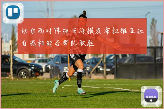 切尔西对阵纽卡海报发布拉维亚独自亮相能否带队取胜