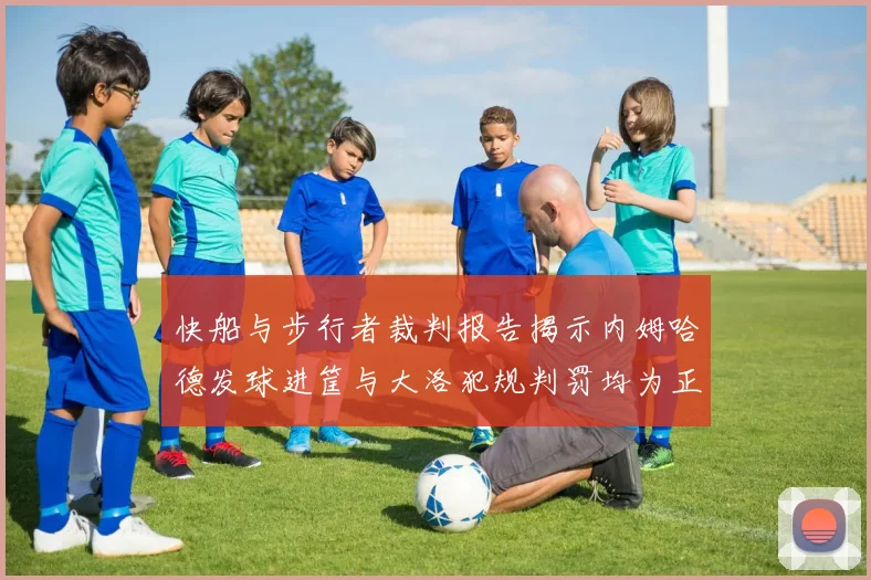快船与步行者裁判报告揭示内姆哈德发球进筐与大洛犯规判罚均为正确