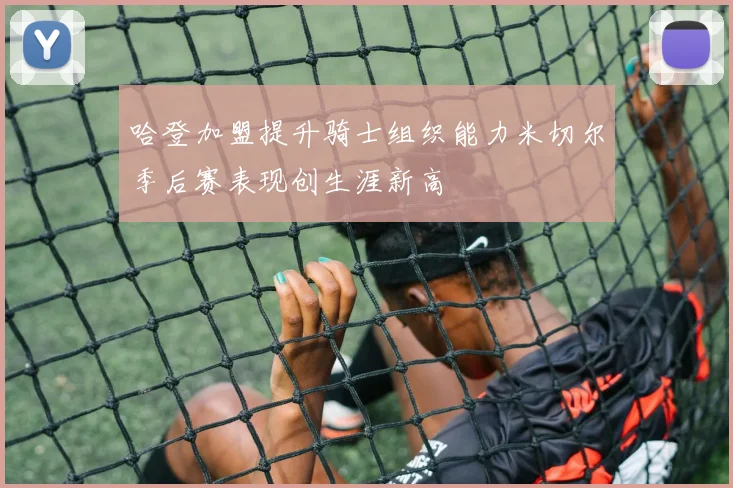 哈登加盟提升骑士组织能力米切尔季后赛表现创生涯新高