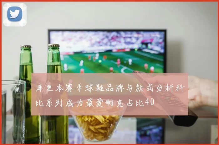 库里本赛季球鞋品牌与款式分析科比系列成为最爱耐克占比40