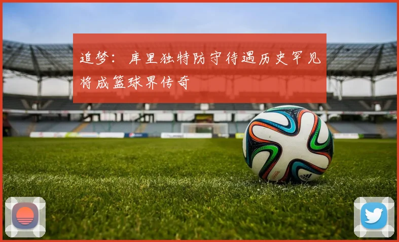 追梦：库里独特防守待遇历史罕见将成篮球界传奇