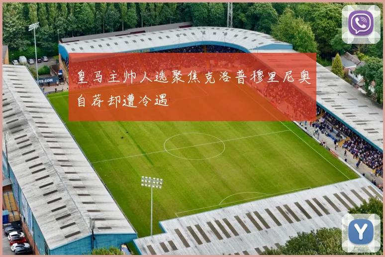 皇马主帅人选聚焦克洛普穆里尼奥自荐却遭冷遇