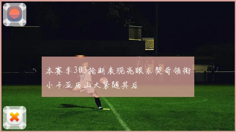 本赛季303抢断表现亮眼东契奇领衔小卡亚历山大紧随其后